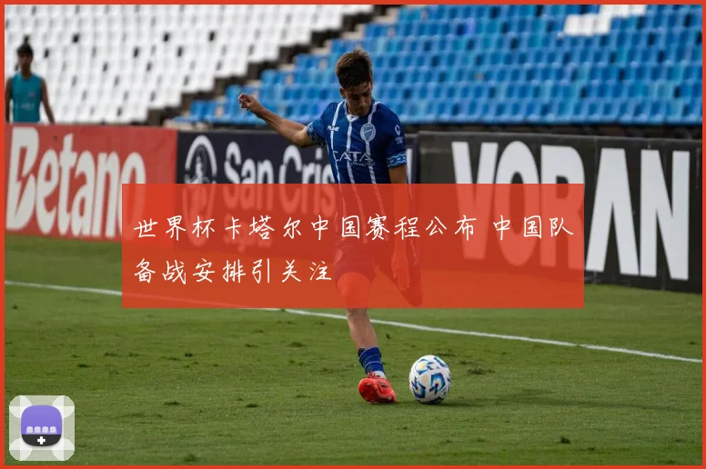 世界杯卡塔尔中国赛程公布 中国队备战安排引关注