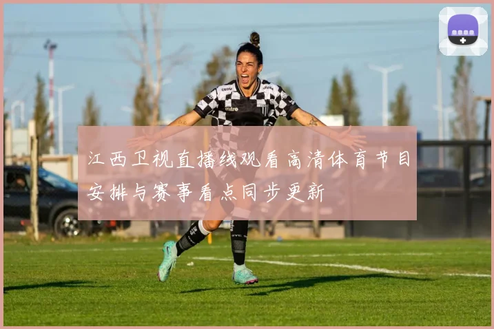 江西卫视直播线观看高清体育节目安排与赛事看点同步更新