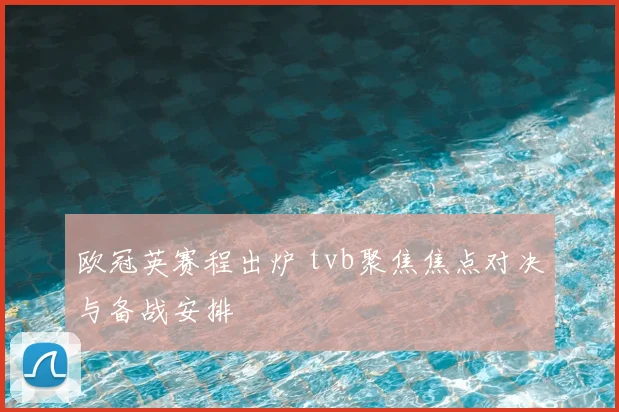 欧冠英赛程出炉 tvb聚焦焦点对决与备战安排
