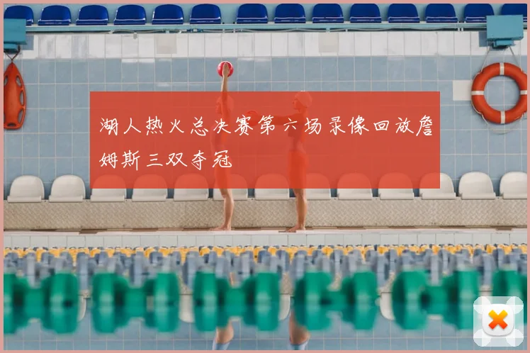 湖人热火总决赛第六场录像回放詹姆斯三双夺冠