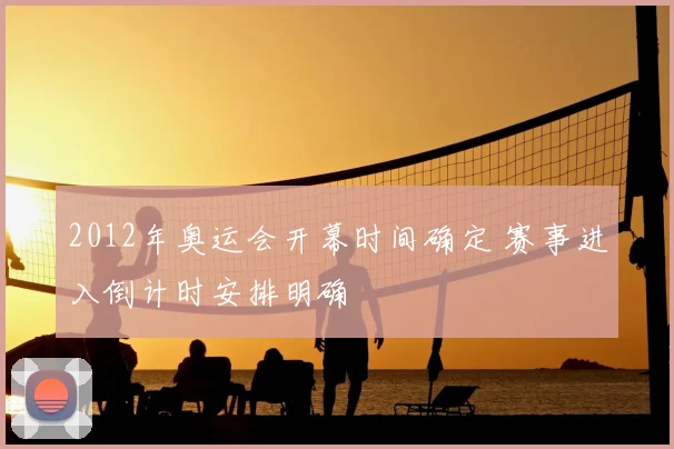 2012年奥运会开幕时间确定 赛事进入倒计时安排明确