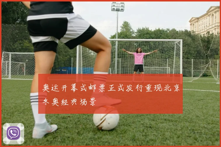 奥运开幕式邮票正式发行重现北京冬奥经典场景