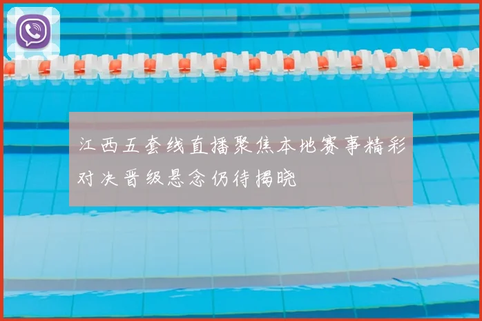 江西五套线直播聚焦本地赛事精彩对决晋级悬念仍待揭晓