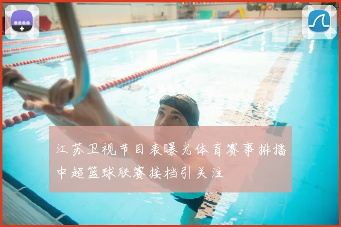 江苏卫视节目表曝光体育赛事排播中超篮球联赛接档引关注