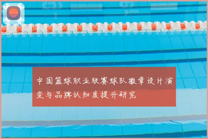 中国篮球职业联赛球队徽章设计演变与品牌认知度提升研究