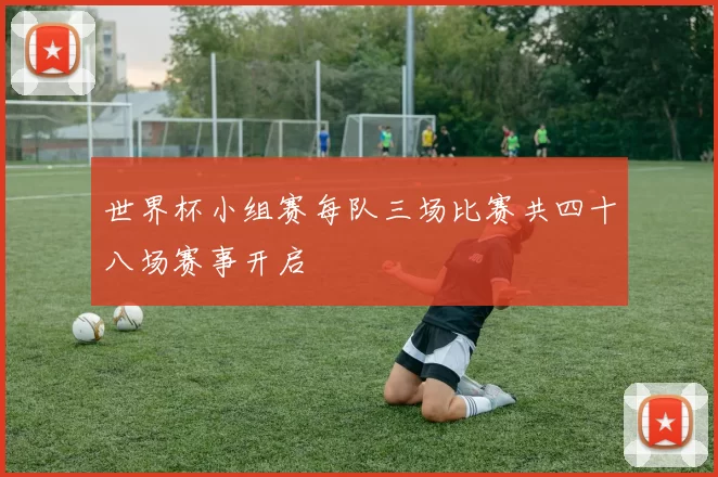 世界杯小组赛每队三场比赛共四十八场赛事开启