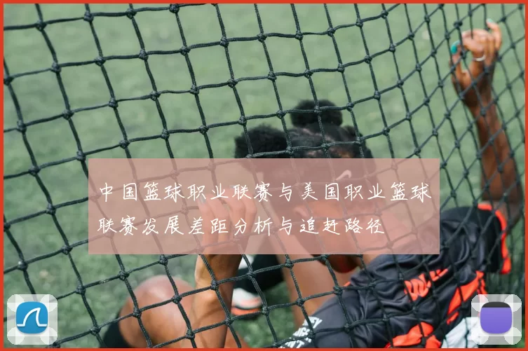 中国篮球职业联赛与美国职业篮球联赛发展差距分析与追赶路径