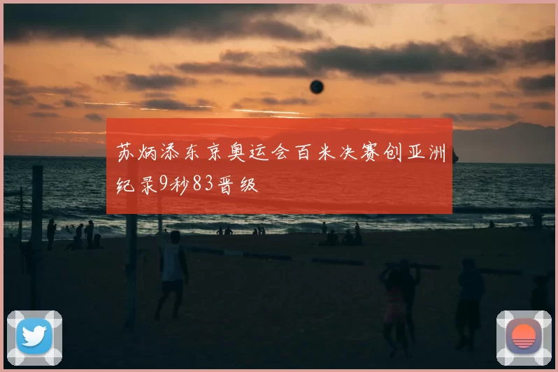 苏炳添东京奥运会百米决赛创亚洲纪录9秒83晋级