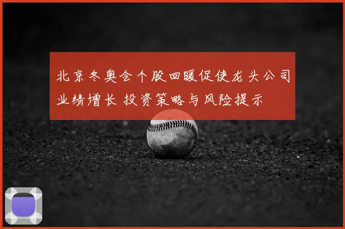 北京冬奥会个股回暖促使龙头公司业绩增长 投资策略与风险提示