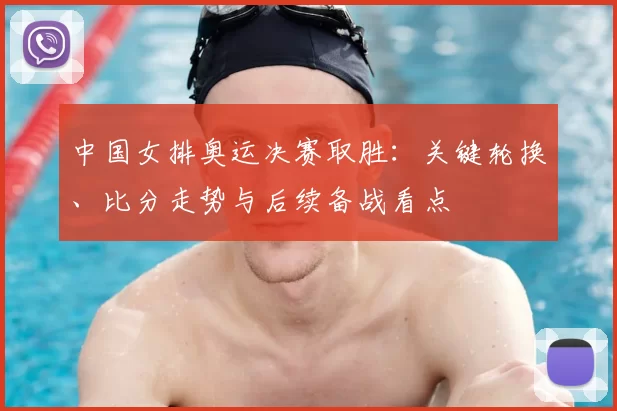 中国女排奥运决赛取胜：关键轮换、比分走势与后续备战看点