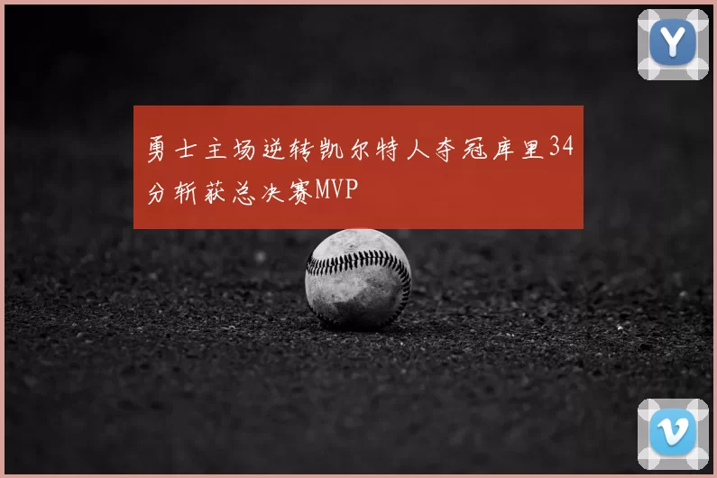 勇士主场逆转凯尔特人夺冠库里34分斩获总决赛MVP