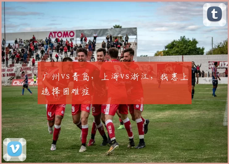 广州vs青岛,上海vs浙江,我患上选择困难症