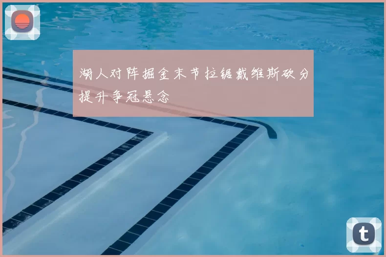 湖人对阵掘金末节拉锯戴维斯砍分提升争冠悬念