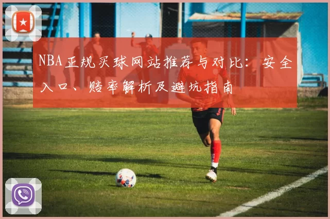 NBA正规买球网站推荐与对比：安全入口、赔率解析及避坑指南