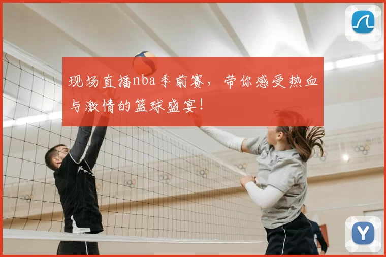 现场直播nba季前赛,带你感受热血与激情的篮球盛宴!