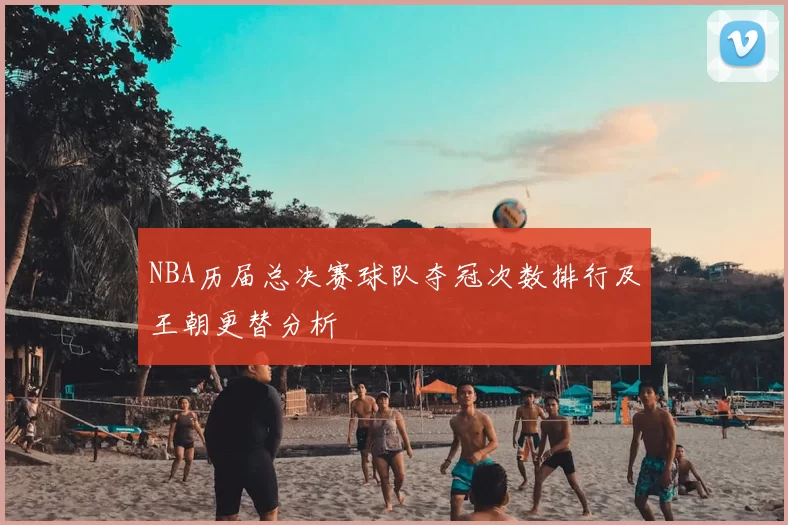 NBA历届总决赛球队夺冠次数排行及王朝更替分析