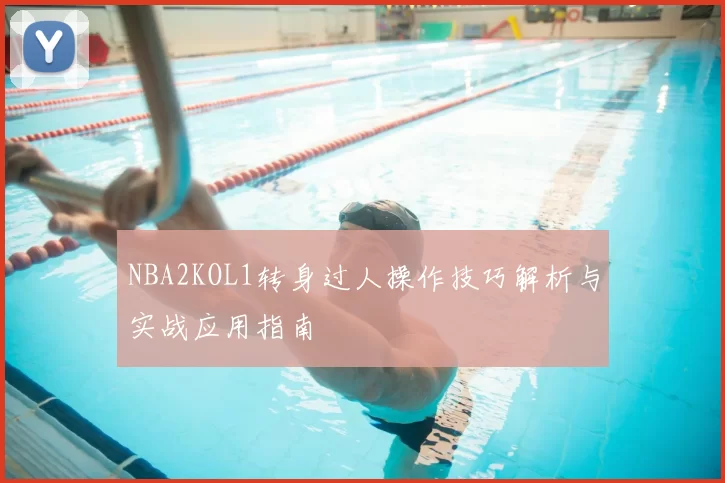 NBA2KOL1转身过人操作技巧解析与实战应用指南