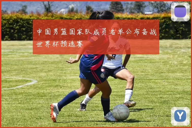 中国男篮国家队成员名单公布备战世界杯预选赛