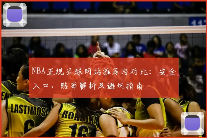 NBA正规买球网站推荐与对比:安全入口、赔率解析及避坑指南
