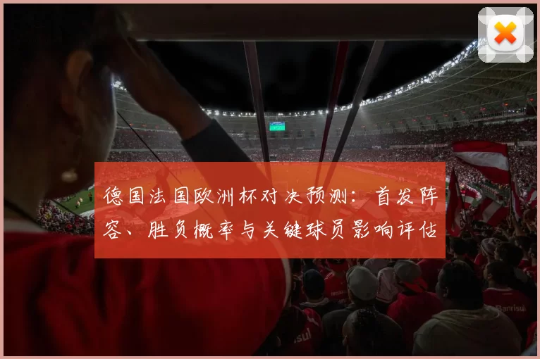 德国法国欧洲杯对决预测：首发阵容、胜负概率与关键球员影响评估
