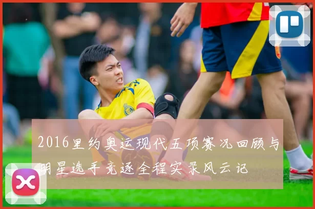 2016里约奥运现代五项赛况回顾与明星选手竞逐全程实录风云记