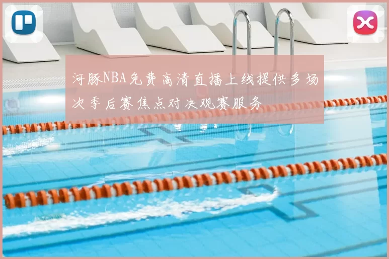 河豚NBA免费高清直播上线提供多场次季后赛焦点对决观赛服务