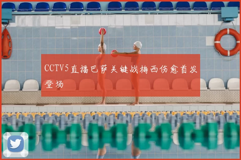 CCTV5直播巴萨关键战梅西伤愈首发登场