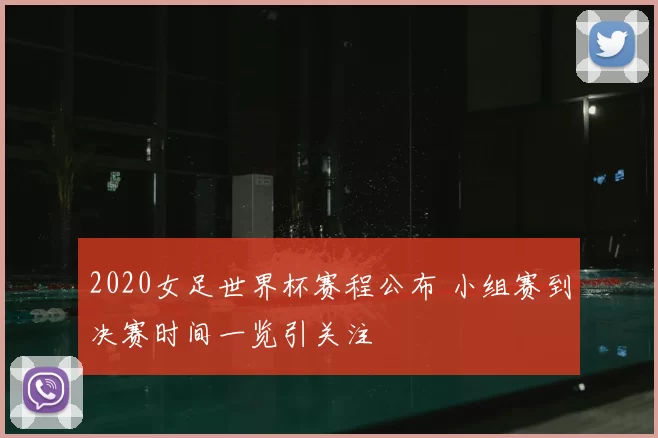 2020女足世界杯赛程公布 小组赛到决赛时间一览引关注