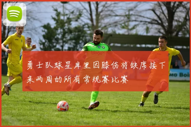 勇士队球星库里因膝伤将缺席接下来两周的所有常规赛比赛