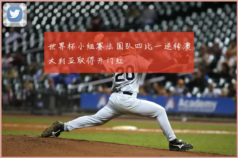 世界杯小组赛法国队四比一逆转澳大利亚取得开门红