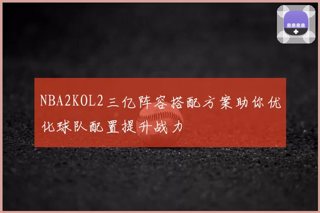 NBA2KOL2三亿阵容搭配方案助你优化球队配置提升战力