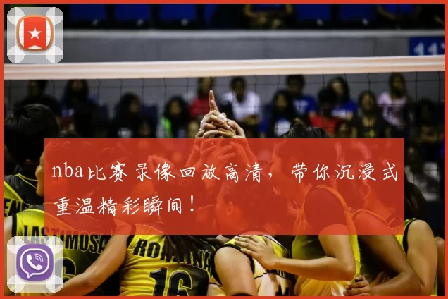 nba比赛录像回放高清,带你沉浸式重温精彩瞬间!