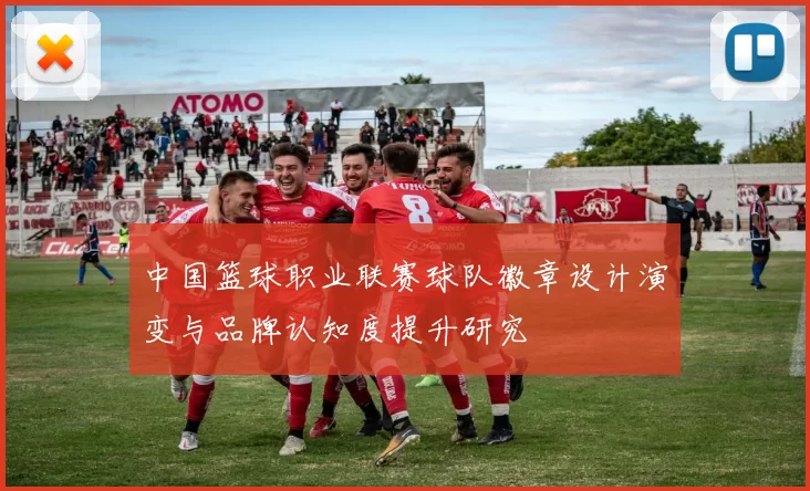 中国篮球职业联赛球队徽章设计演变与品牌认知度提升研究