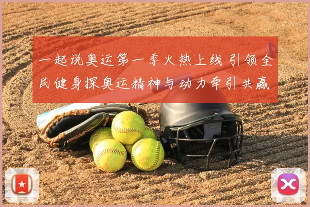 一起说奥运第一季火热上线 引领全民健身探奥运精神与动力牵引共赢