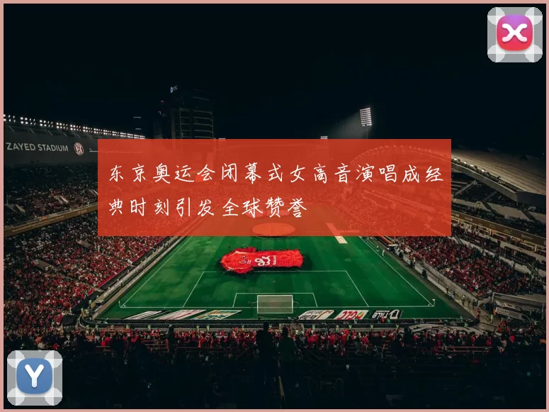 东京奥运会闭幕式女高音演唱成经典时刻引发全球赞誉