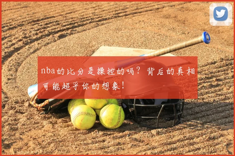nba的比分是操控的吗？背后的真相可能超乎你的想象！