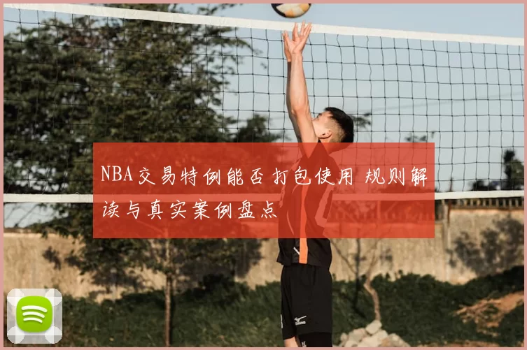 NBA交易特例能否打包使用 规则解读与真实案例盘点