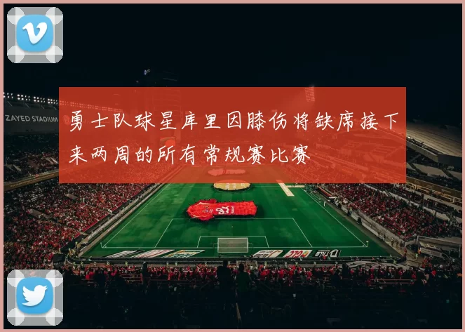 勇士队球星库里因膝伤将缺席接下来两周的所有常规赛比赛