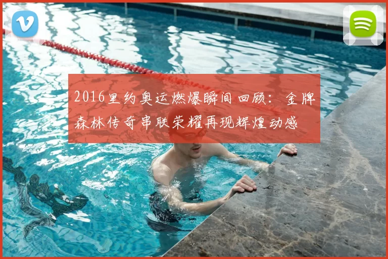 2016里约奥运燃爆瞬间回顾:金牌森林传奇串联荣耀再现辉煌动感